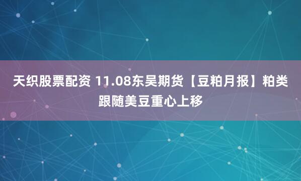 天织股票配资 11.08东吴期货【豆粕月报】粕类跟随美豆重心上移