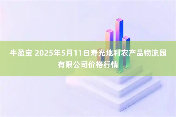 牛盈宝 2025年5月11日寿光地利农产品物流园有限公司价格行情