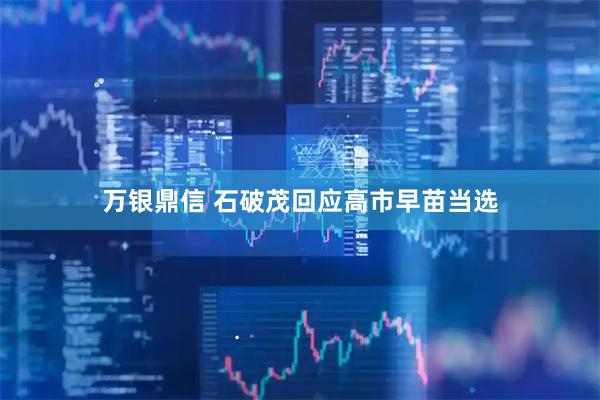 万银鼎信 石破茂回应高市早苗当选