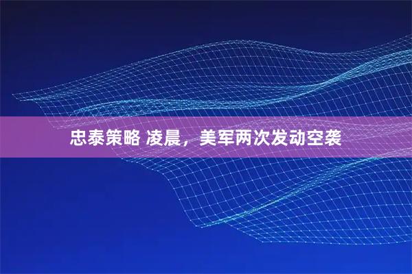 忠泰策略 凌晨，美军两次发动空袭