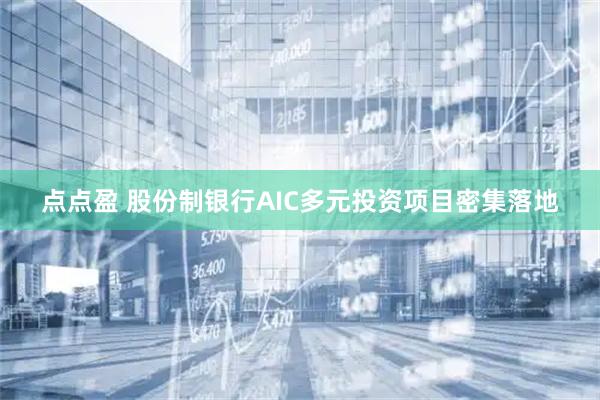 点点盈 股份制银行AIC多元投资项目密集落地